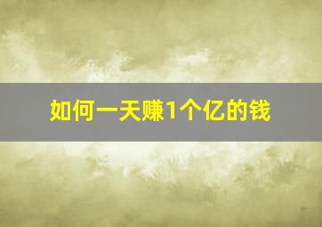 如何一天赚1个亿的钱