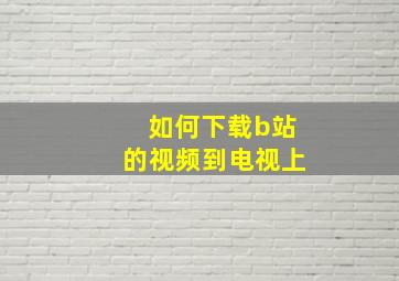 如何下载b站的视频到电视上