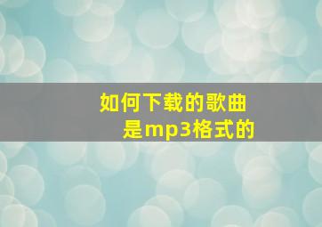 如何下载的歌曲是mp3格式的