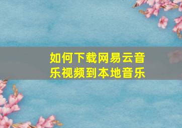 如何下载网易云音乐视频到本地音乐