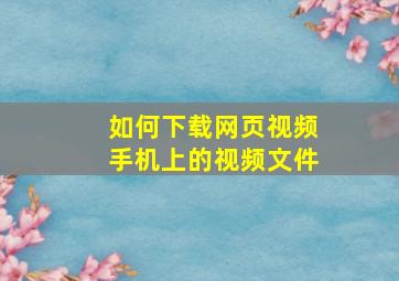 如何下载网页视频手机上的视频文件