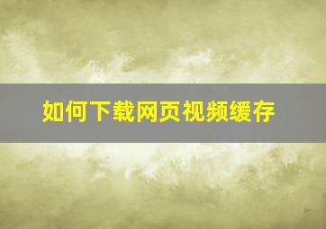 如何下载网页视频缓存