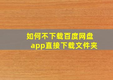 如何不下载百度网盘app直接下载文件夹