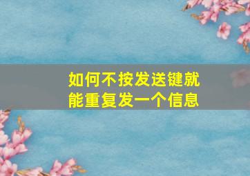 如何不按发送键就能重复发一个信息