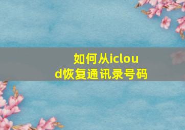 如何从icloud恢复通讯录号码