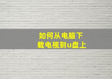 如何从电脑下载电视到u盘上