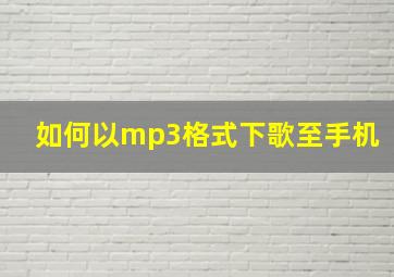 如何以mp3格式下歌至手机