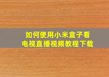 如何使用小米盒子看电视直播视频教程下载