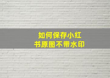 如何保存小红书原图不带水印