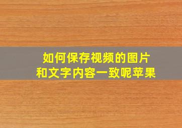 如何保存视频的图片和文字内容一致呢苹果