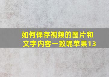 如何保存视频的图片和文字内容一致呢苹果13