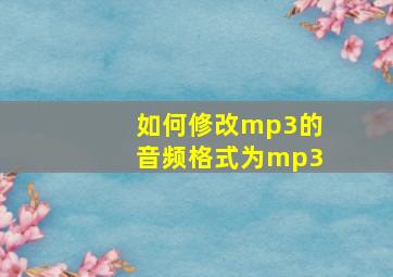 如何修改mp3的音频格式为mp3