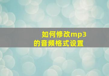 如何修改mp3的音频格式设置