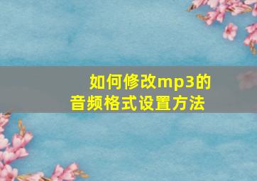 如何修改mp3的音频格式设置方法