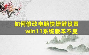 如何修改电脑快捷键设置win11系统版本不变