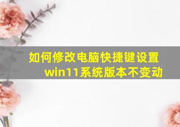 如何修改电脑快捷键设置win11系统版本不变动