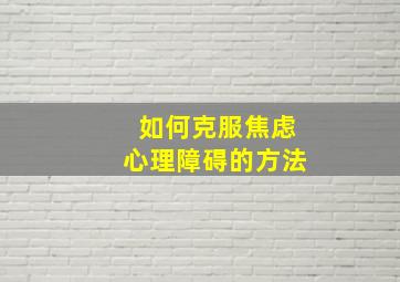 如何克服焦虑心理障碍的方法