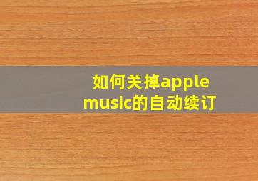 如何关掉applemusic的自动续订