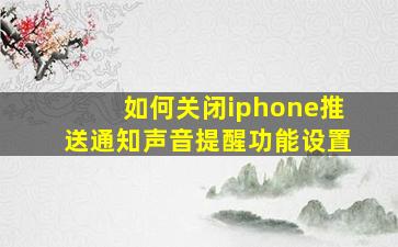 如何关闭iphone推送通知声音提醒功能设置