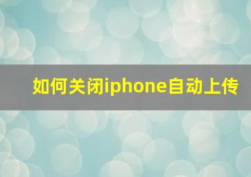 如何关闭iphone自动上传