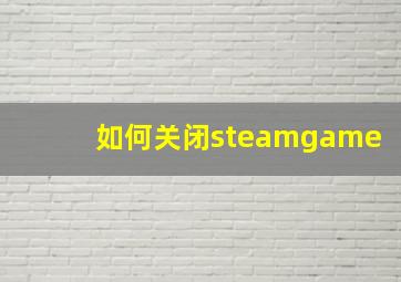 如何关闭steamgame