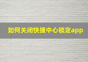 如何关闭快捷中心锁定app