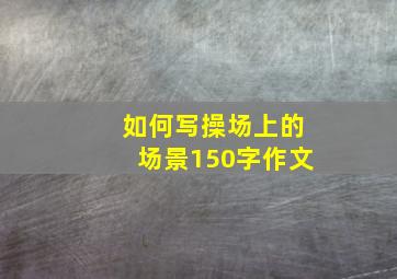 如何写操场上的场景150字作文