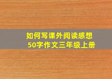 如何写课外阅读感想50字作文三年级上册