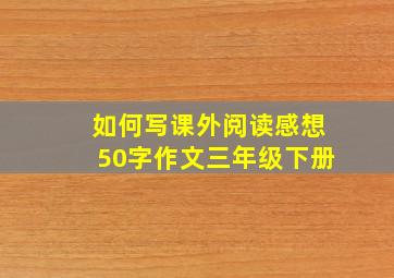 如何写课外阅读感想50字作文三年级下册