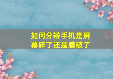 如何分辨手机是屏幕碎了还是膜破了