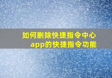 如何删除快捷指令中心app的快捷指令功能