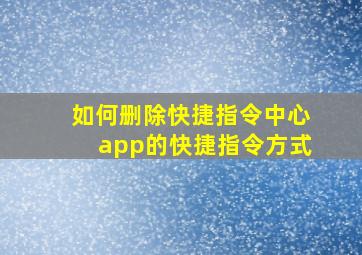 如何删除快捷指令中心app的快捷指令方式