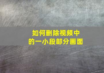 如何删除视频中的一小段部分画面