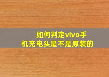 如何判定vivo手机充电头是不是原装的