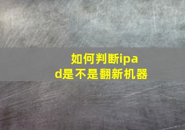 如何判断ipad是不是翻新机器