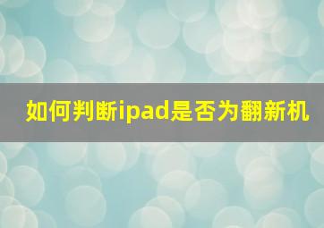 如何判断ipad是否为翻新机