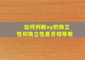 如何判断xy的独立性和独立性是否相等呢