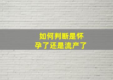 如何判断是怀孕了还是流产了