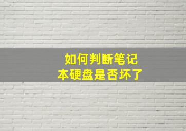 如何判断笔记本硬盘是否坏了