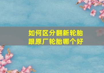 如何区分翻新轮胎跟原厂轮胎哪个好