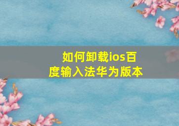 如何卸载ios百度输入法华为版本