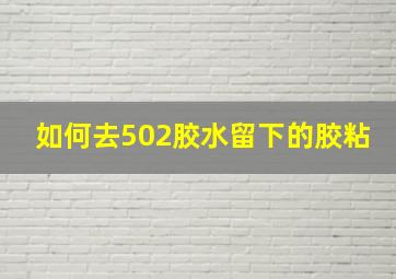 如何去502胶水留下的胶粘