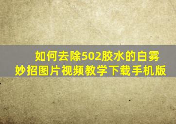 如何去除502胶水的白雾妙招图片视频教学下载手机版