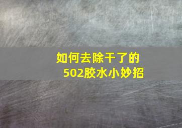 如何去除干了的502胶水小妙招