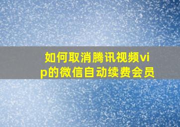 如何取消腾讯视频vip的微信自动续费会员