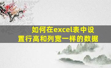 如何在excel表中设置行高和列宽一样的数据