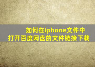 如何在iphone文件中打开百度网盘的文件链接下载