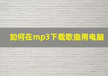 如何在mp3下载歌曲用电脑