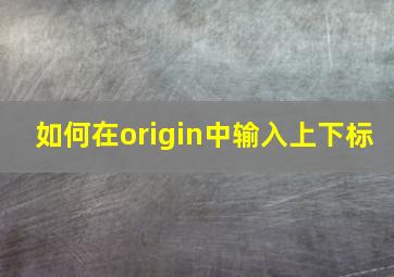 如何在origin中输入上下标