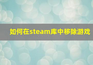 如何在steam库中移除游戏